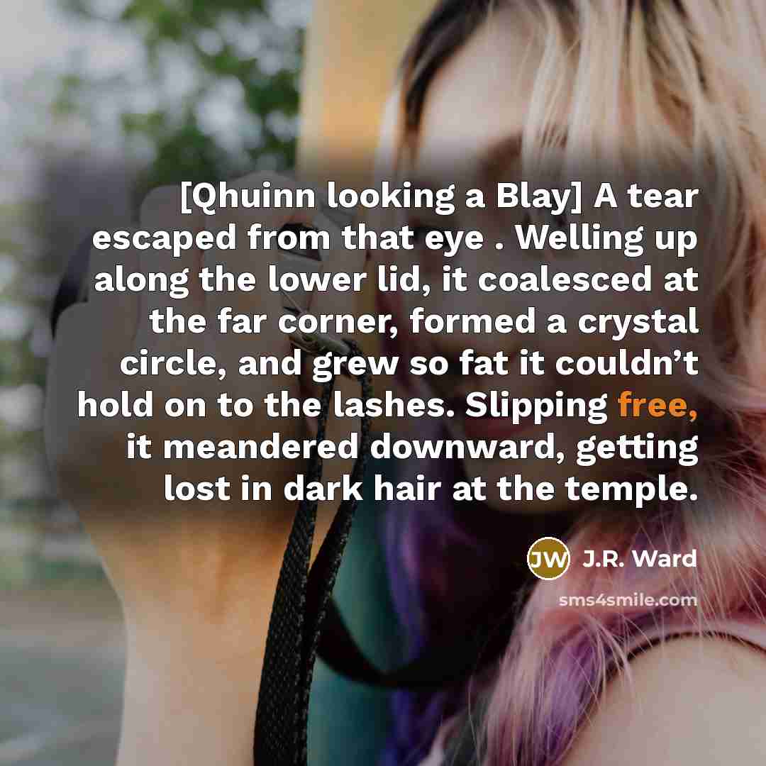 “[Qhuinn looking a Blay] A tear escaped from that eye…” quote by J.R. Ward