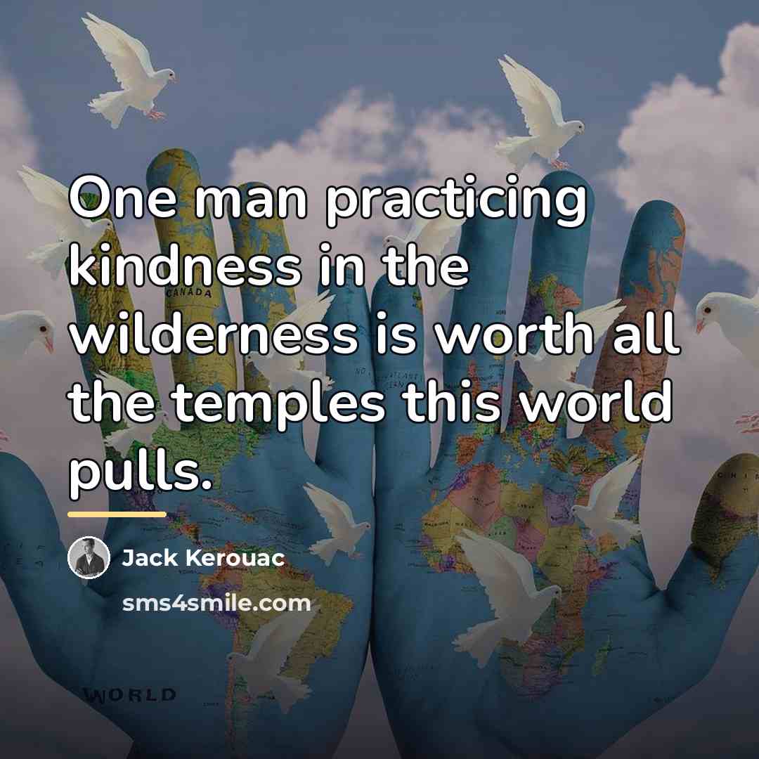 “One man practicing kindness in the wilderness is worth all…” quote by Jack Kerouac