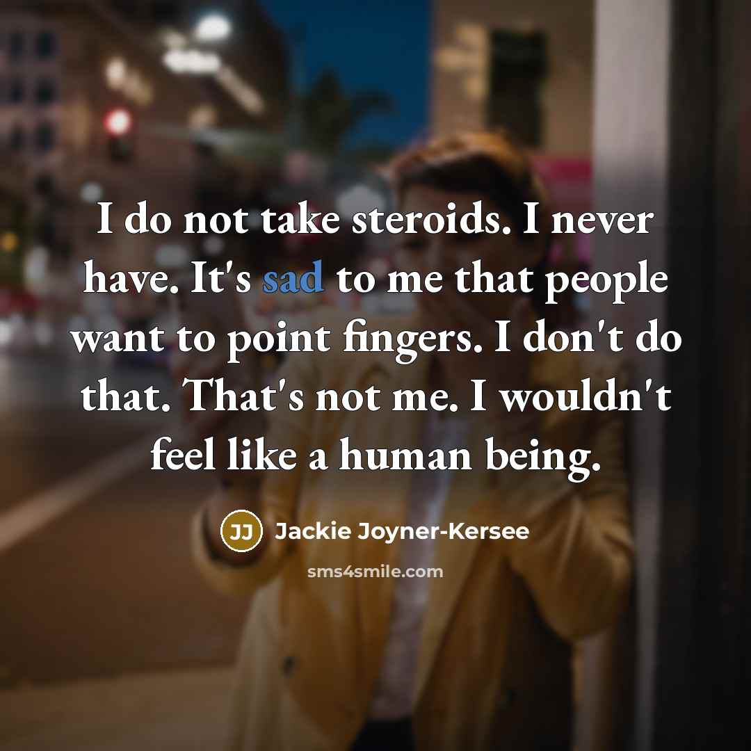 “I do not take steroids. I never have. It's sad to me that people want to point fingers. I don't do that. That's not me. I wouldn't feel like a human being.” quote by Jackie Joyner-Kersee