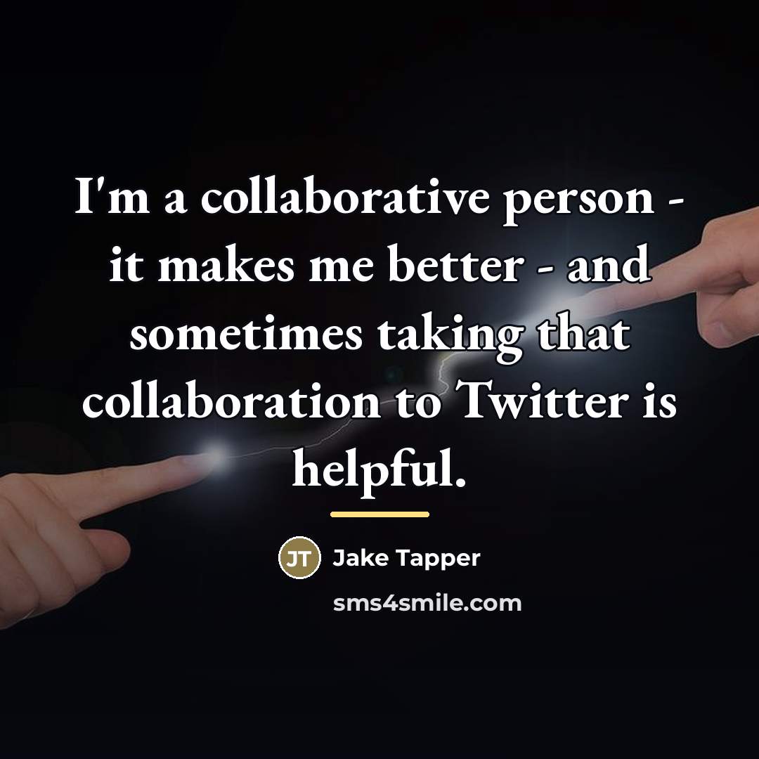 “I'm a collaborative person - it makes me better -…” quote by Jake Tapper