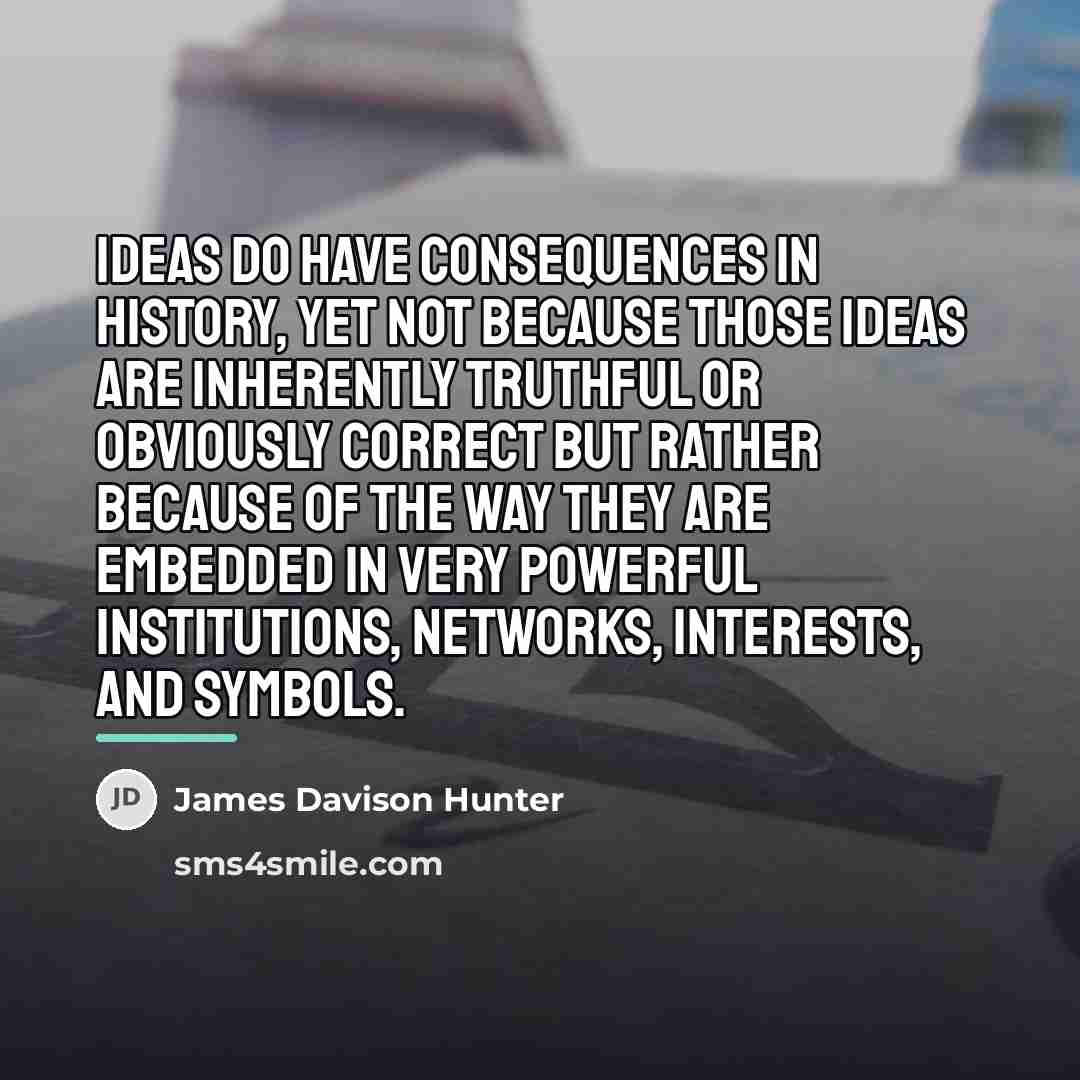 “Ideas do have consequences in history, yet not because those…” quote by James Davison Hunter
