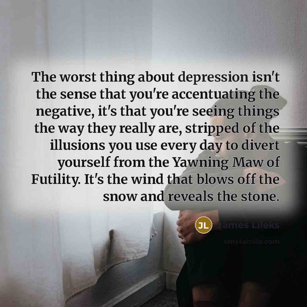 “The worst thing about depression isn't the sense that you're…” quote by James Lileks