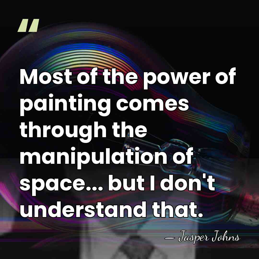 Most of the power of painting comes through the manipulation of space...&hellip; - Jasper Johns