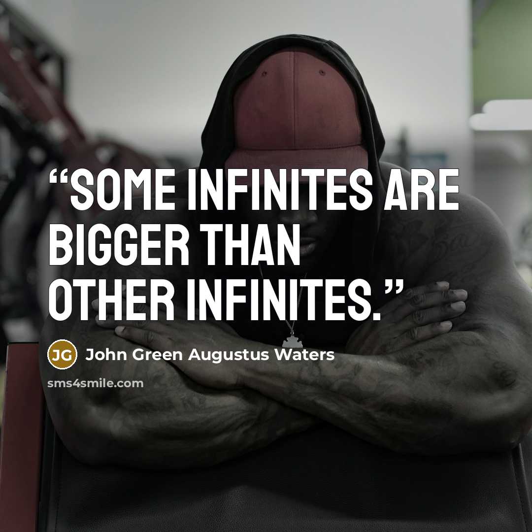 “Some infinites are bigger than other infinites.” quote by John Green Augustus Waters
