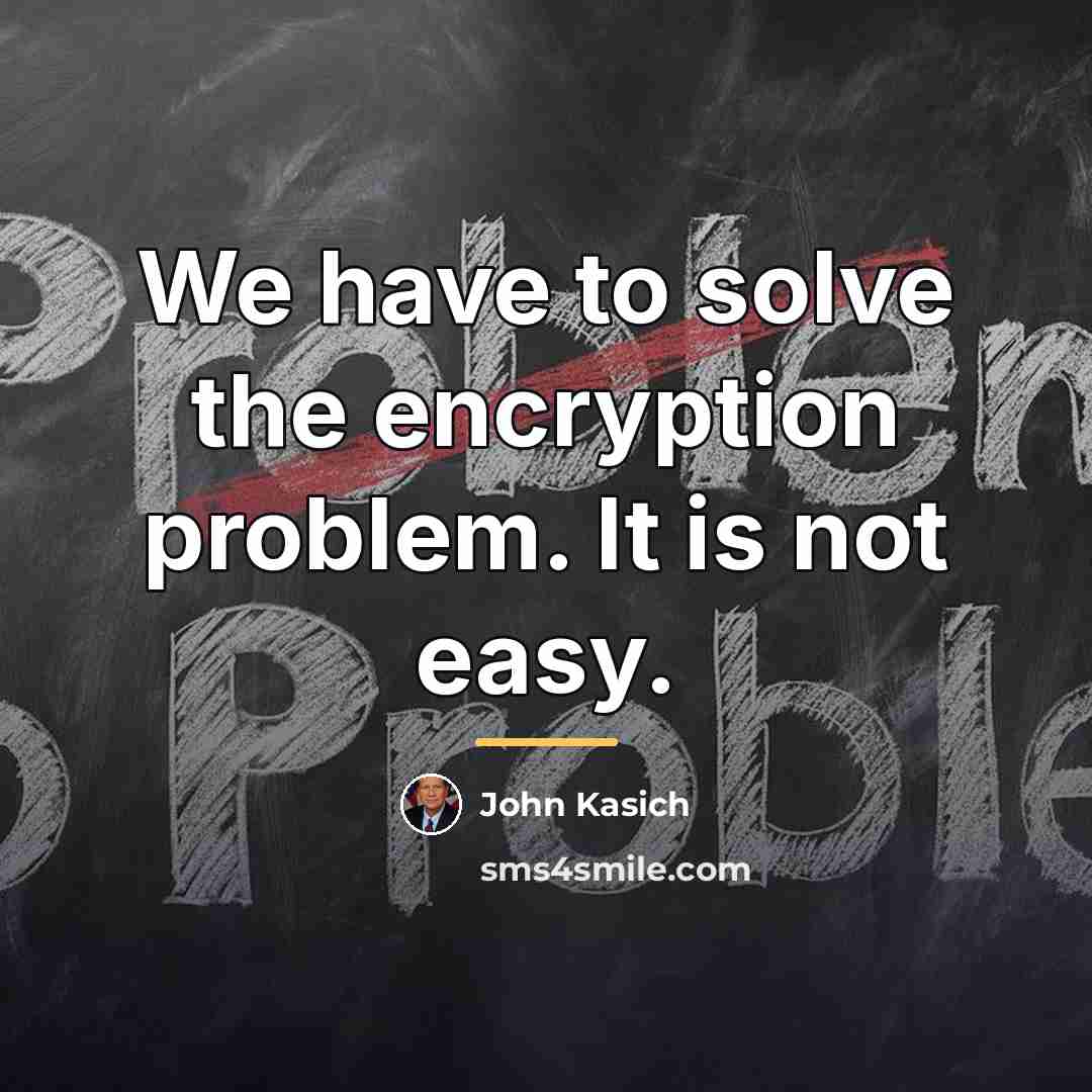 “We have to solve the encryption problem. It is not…” quote by John Kasich