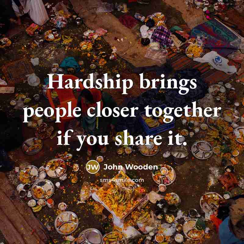“Hardship brings people closer together if you share it.…” quote by John Wooden