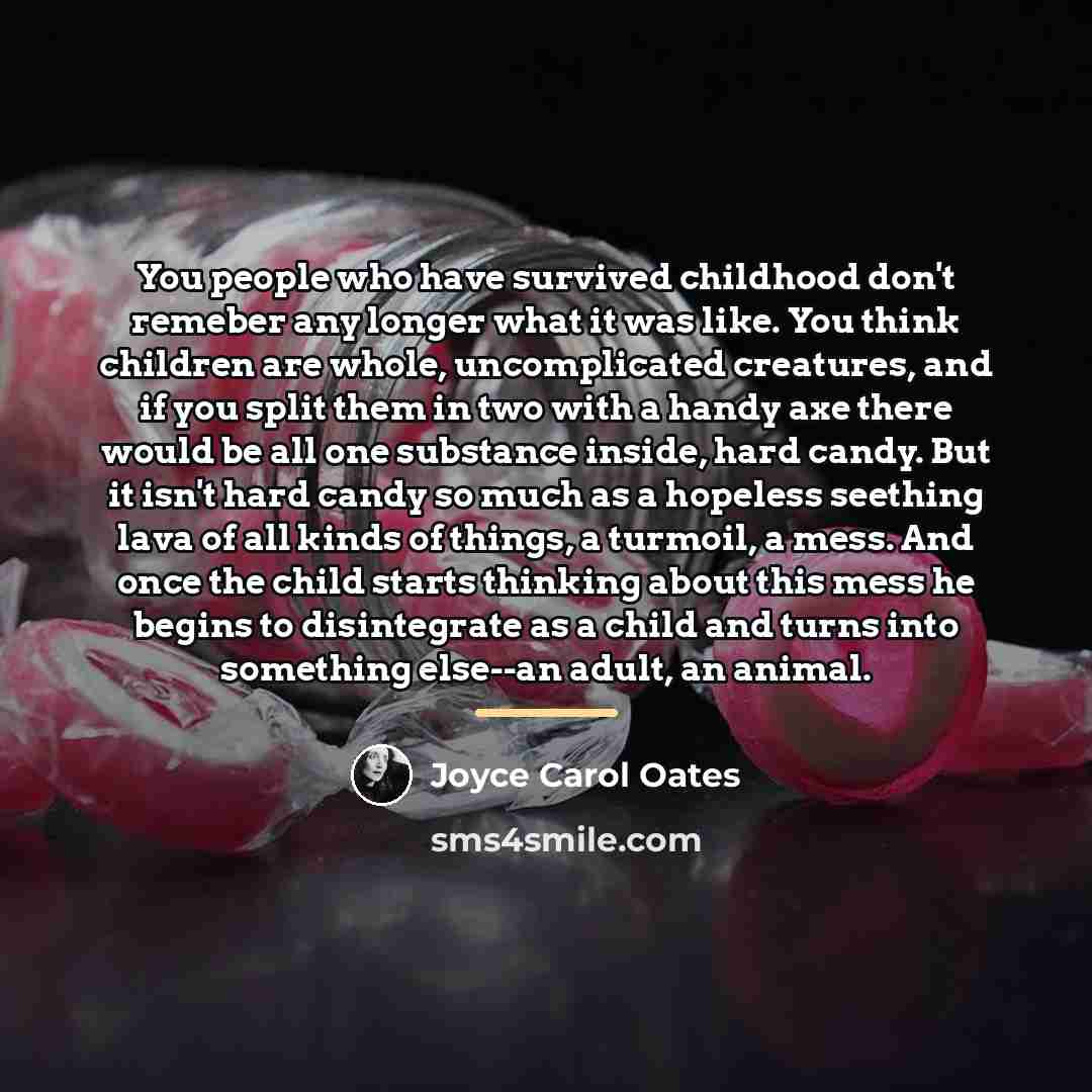 “You people who have survived childhood don't remeber any longer…” quote by Joyce Carol Oates