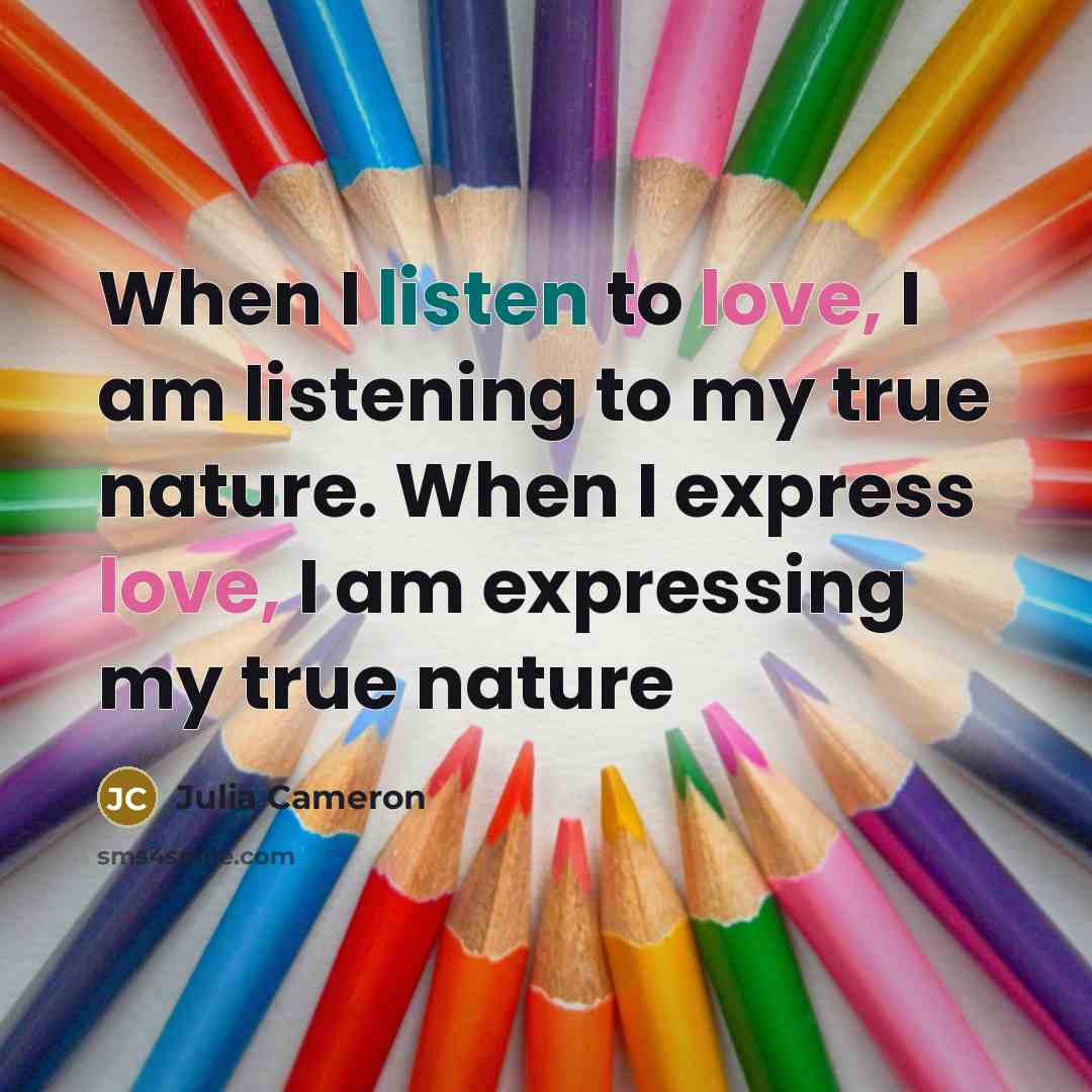 “When I listen to love, I am listening to my…” quote by Julia Cameron