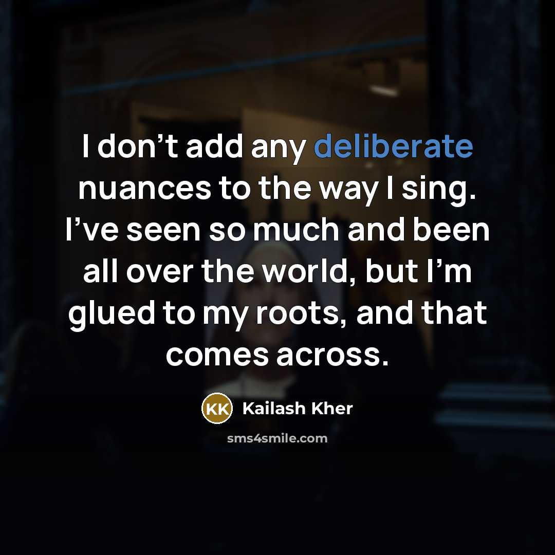 “I don't add any deliberate nuances to the way I…” quote by Kailash Kher