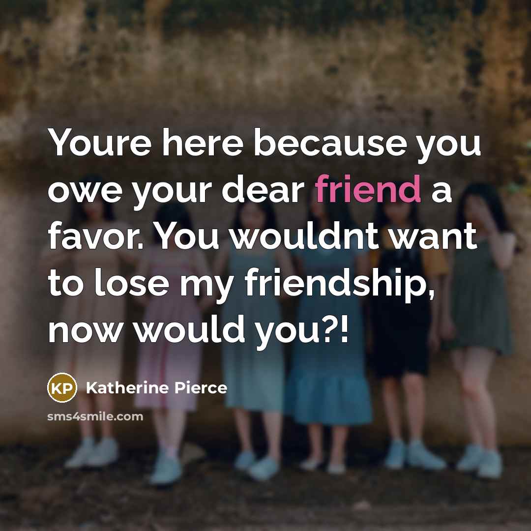 “Youre here because you owe your dear friend a favor.…” quote by Katherine Pierce