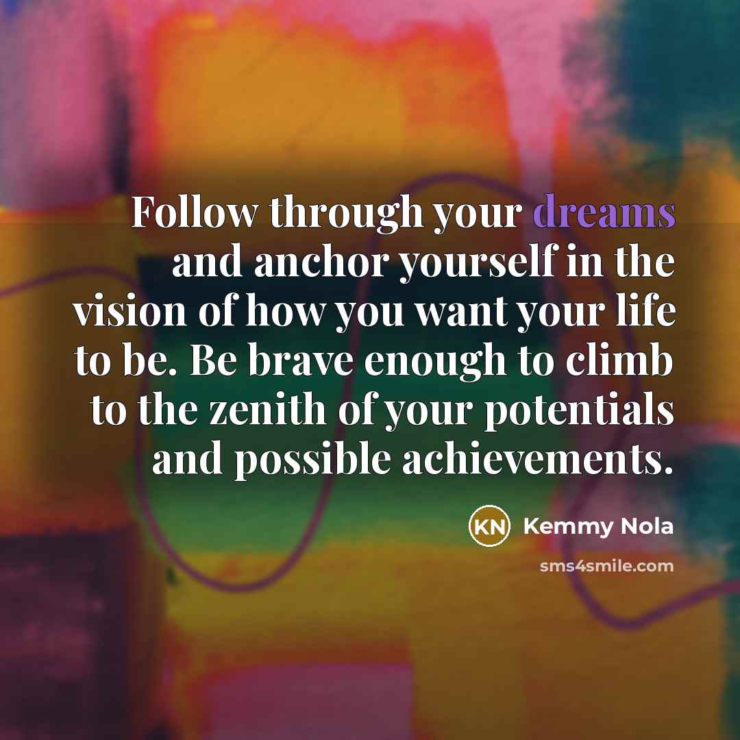 “Follow through your dreams and anchor yourself in the vision…” quote by Kemmy Nola
