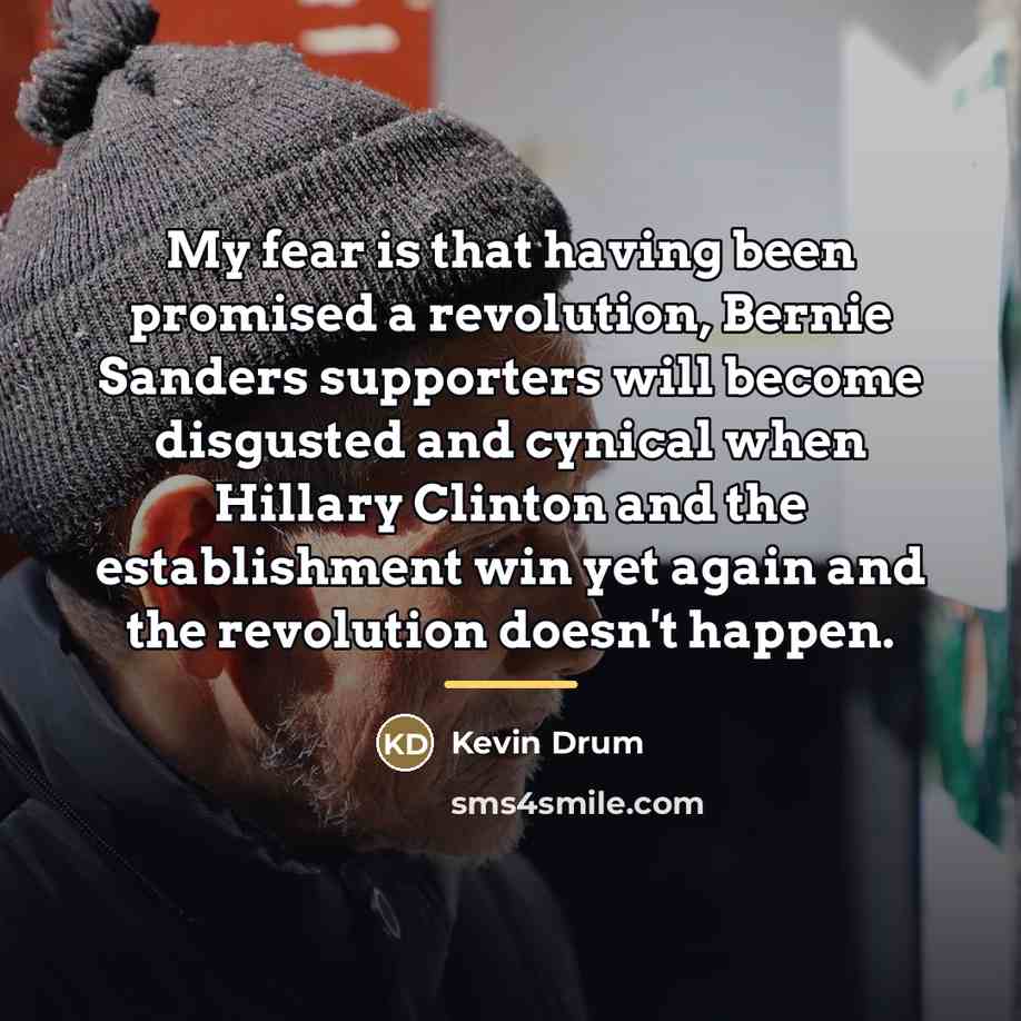 “My fear is that having been promised a revolution, Bernie…” quote by Kevin Drum