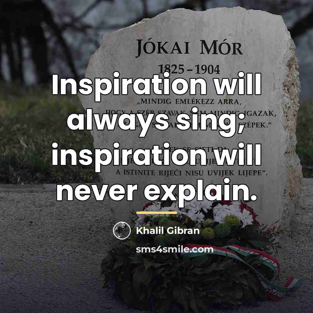“Inspiration will always sing; inspiration will never explain.…” quote by Khalil Gibran