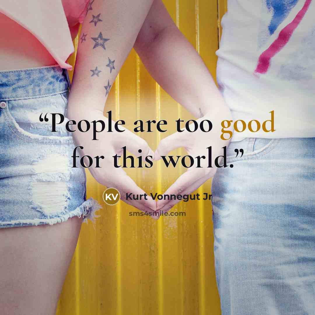 “People are too good for this world.” quote by Kurt Vonnegut Jr