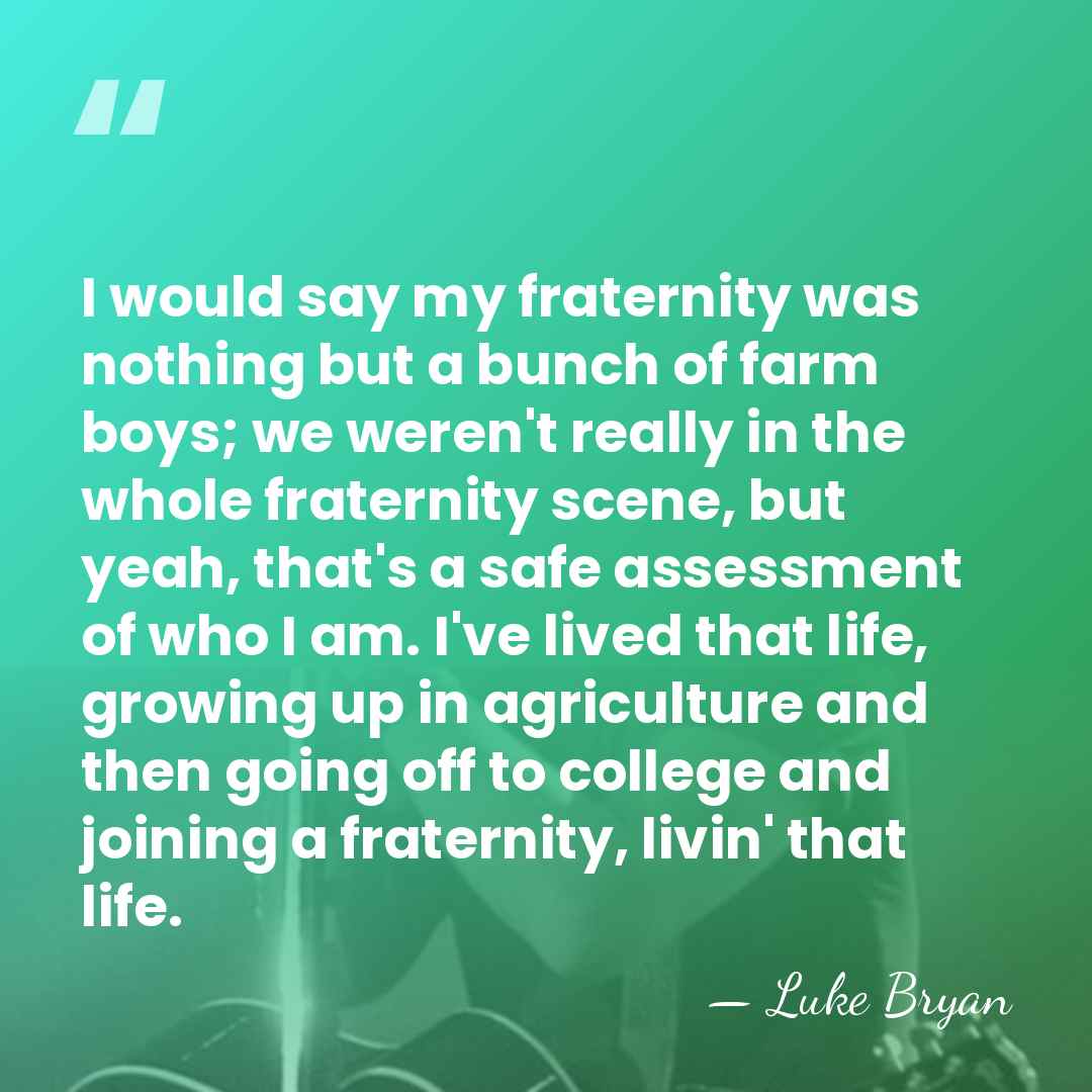 I would say my fraternity was nothing but a bunch of farm&hellip; - Luke Bryan