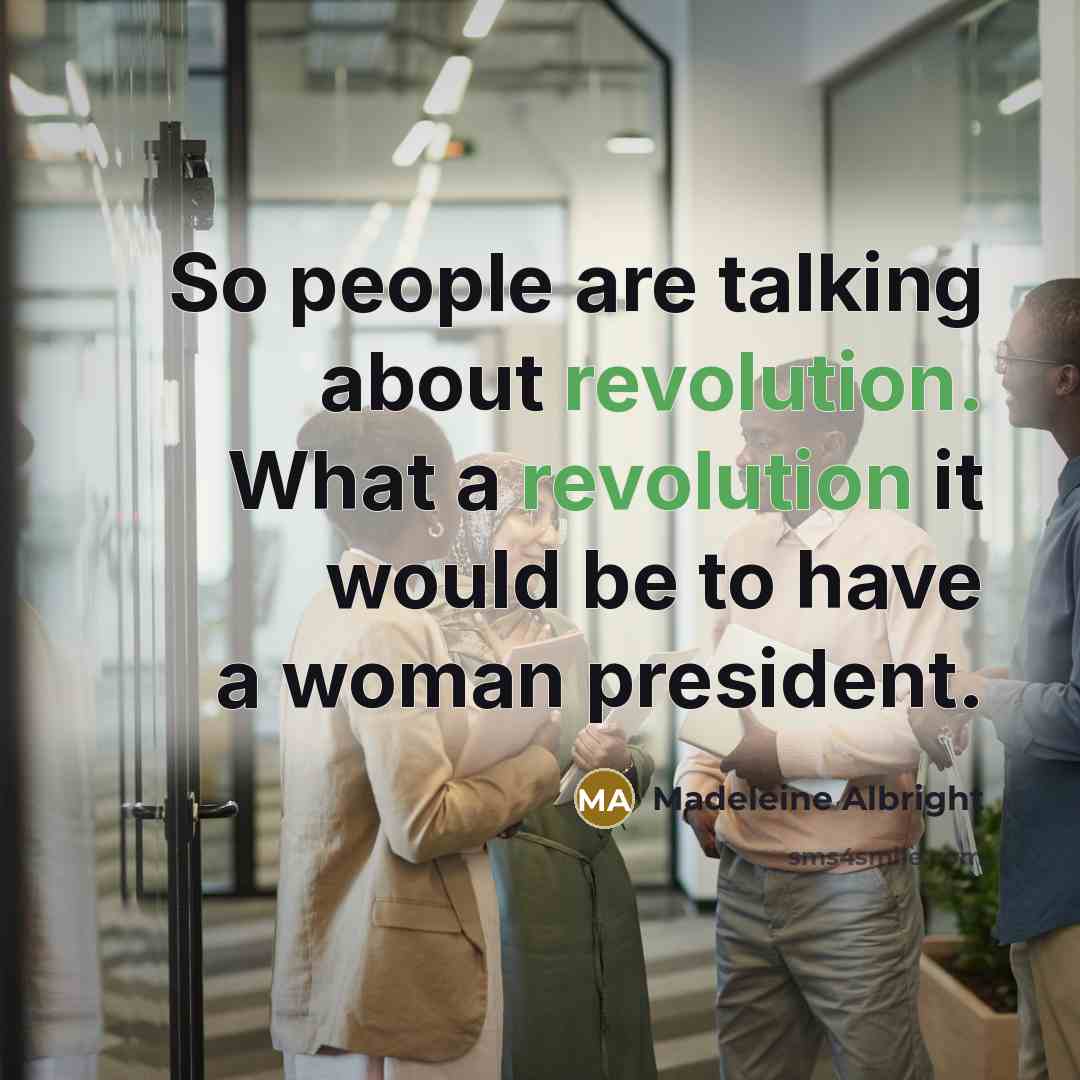 “So people are talking about revolution. What a revolution it would be to have a woman president.” quote by Madeleine Albright