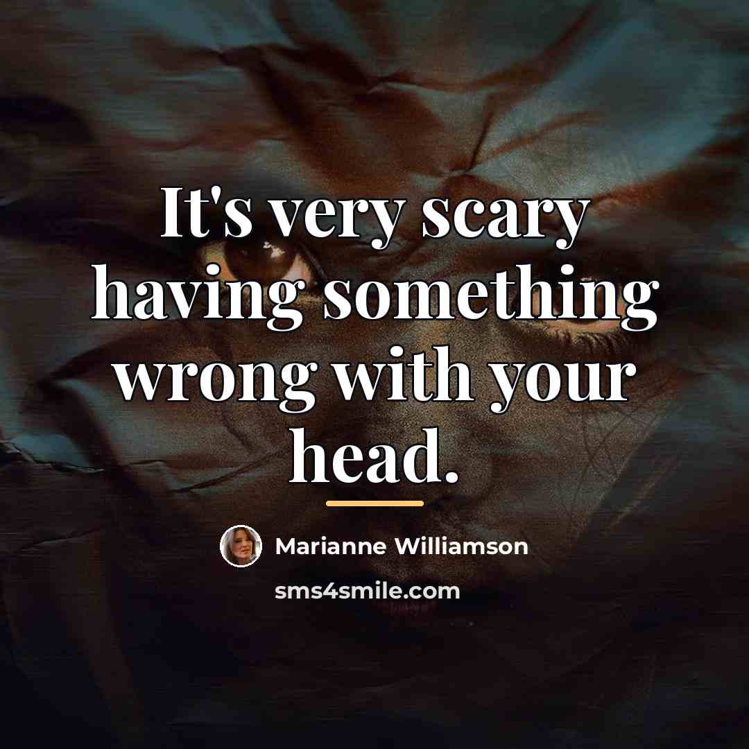 “It's very scary having something wrong with your head.…” quote by Marianne Williamson