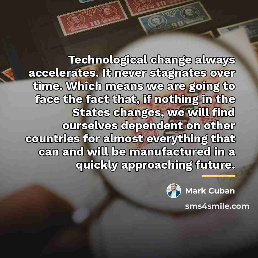 “Technological change always accelerates. It never stagnates over time. Which…” quote by Mark Cuban