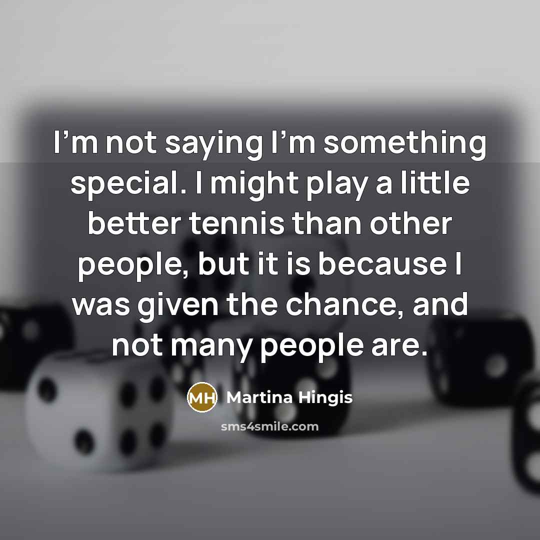 “I'm not saying I'm something special. I might play a…” quote by Martina Hingis