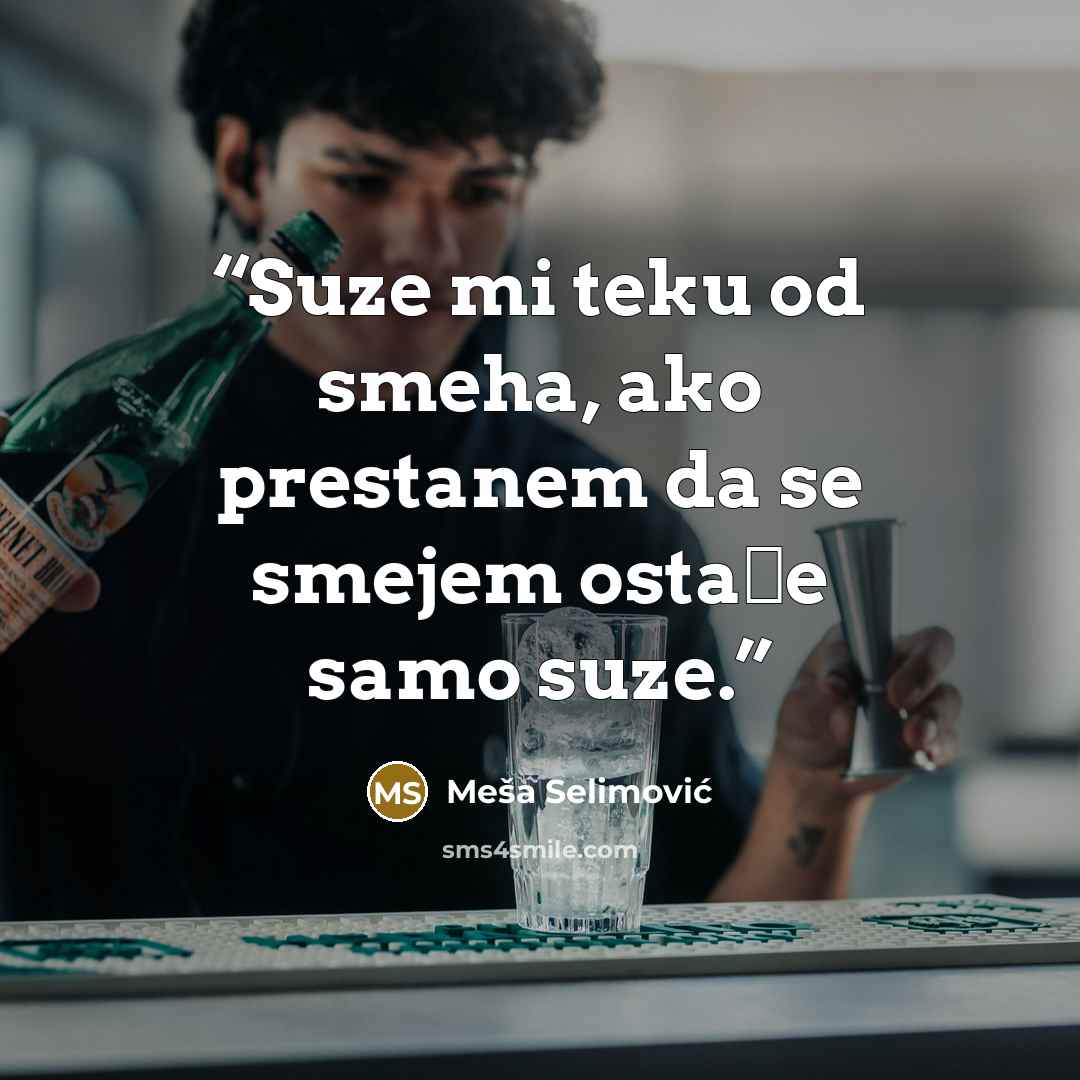 “Suze mi teku od smeha, ako prestanem da se smejem ostaće samo suze.” quote by Meša Selimović