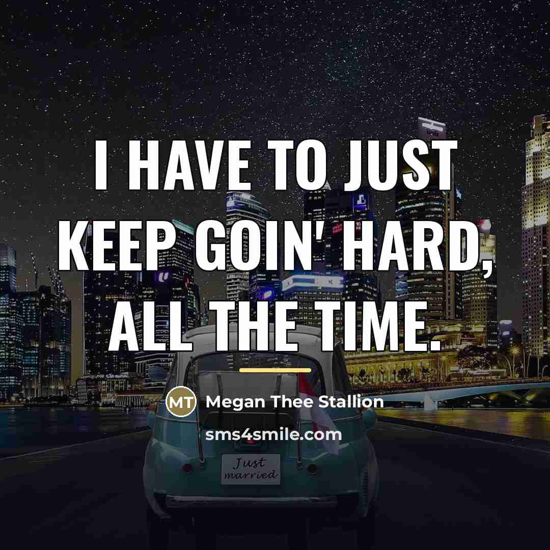 “I have to just keep goin' hard, all the time.…” quote by Megan Thee Stallion