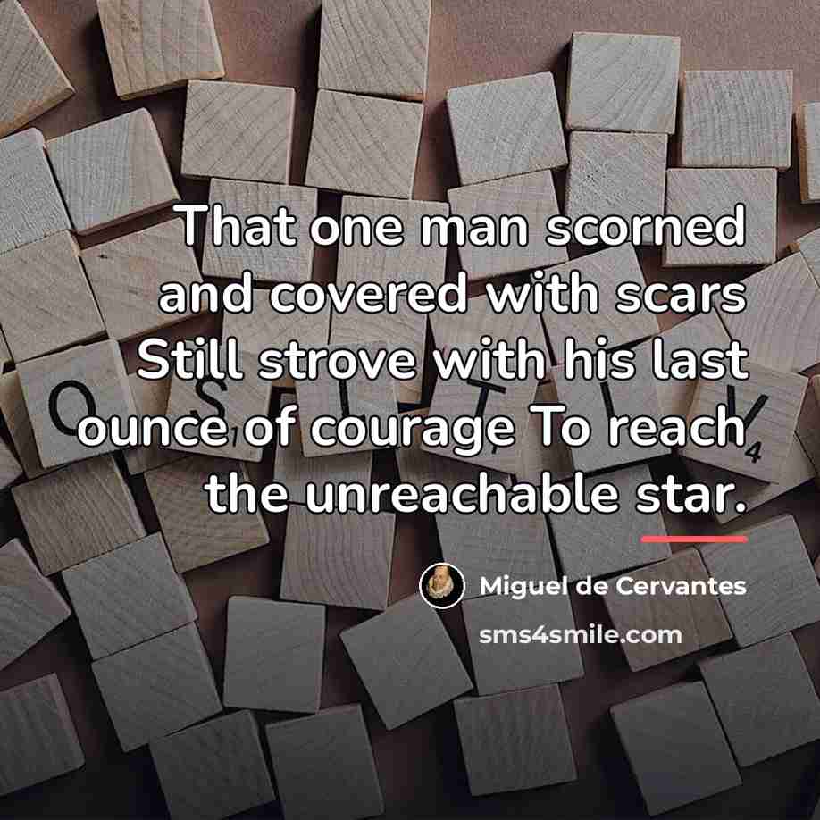 “That one man scorned and covered with scars Still strove…” quote by Miguel de Cervantes