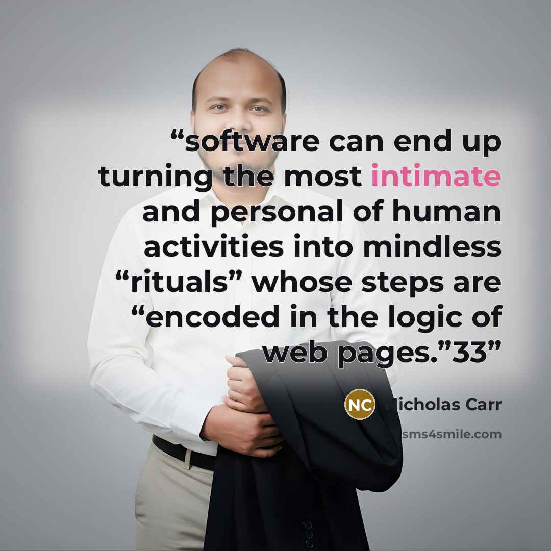 “software can end up turning the most intimate and personal of human activities into mindless “rituals” whose steps are “encoded in the logic of web pages.”33” quote by Nicholas Carr