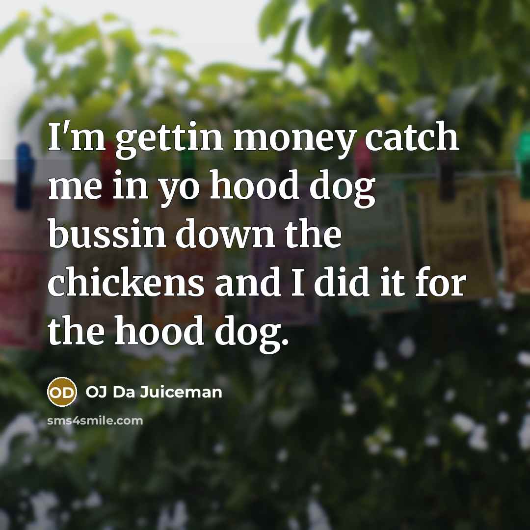 “I'm gettin money catch me in yo hood dog bussin…” quote by OJ Da Juiceman