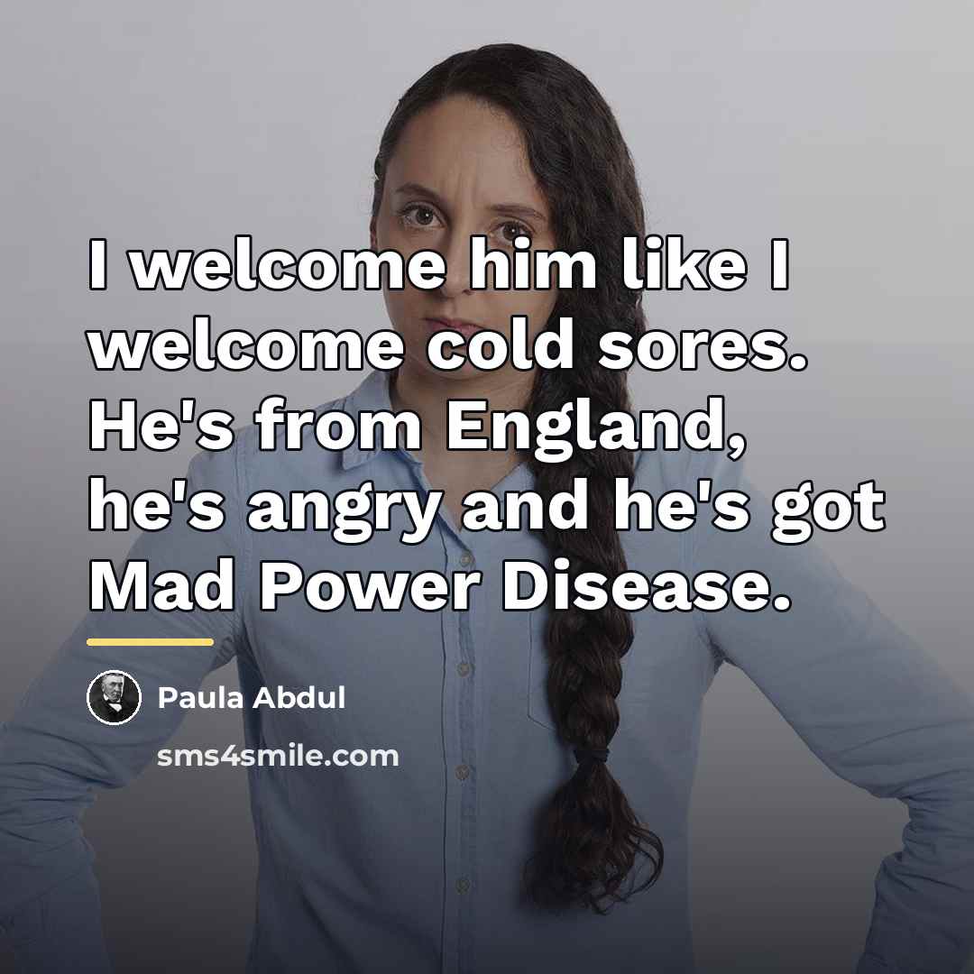“I welcome him like I welcome cold sores. He's from…” quote by Paula Abdul