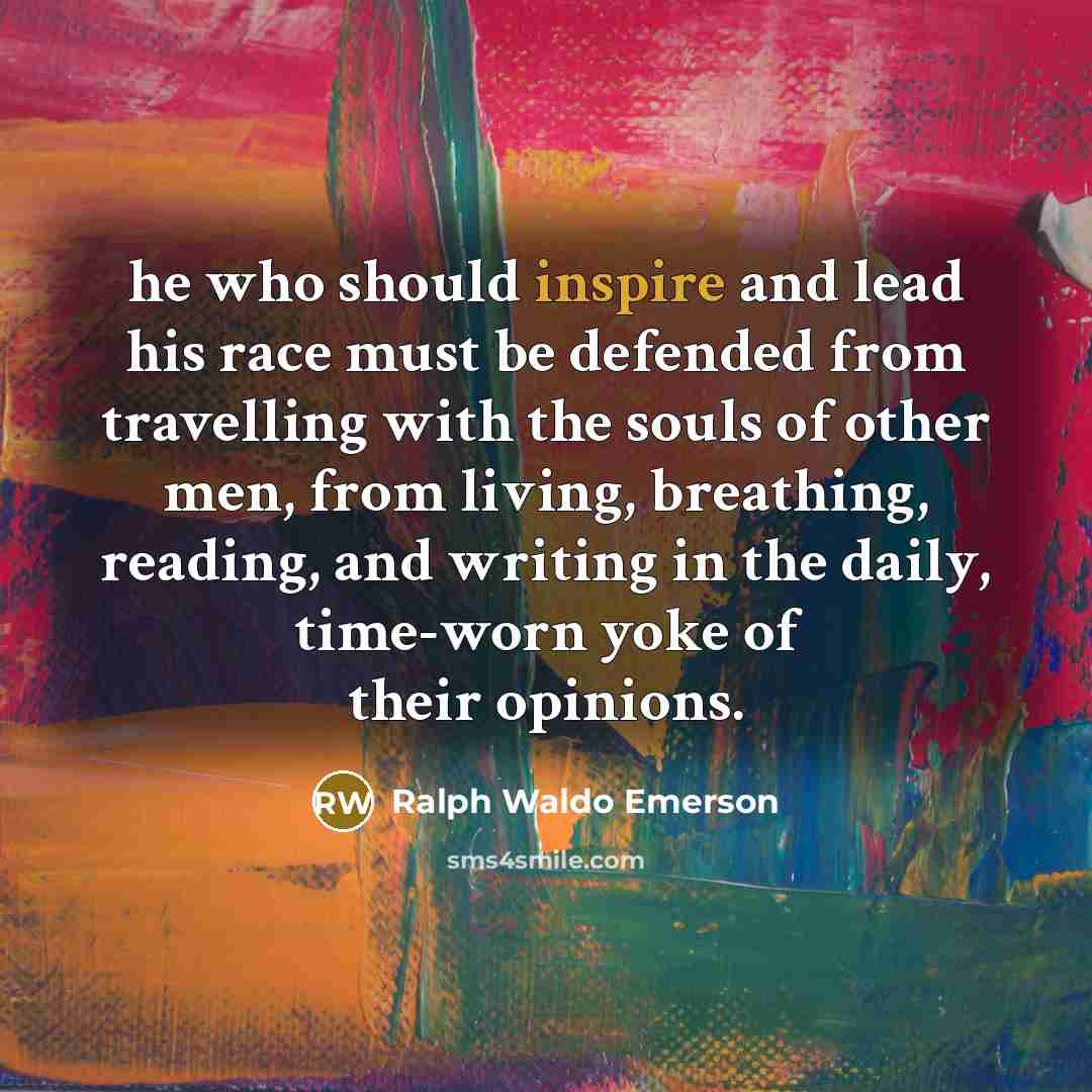 “he who should inspire and lead his race must be…” quote by Ralph Waldo Emerson