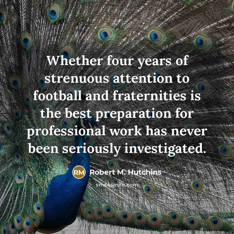 “Whether four years of strenuous attention to football and fraternities…” quote by Robert M. Hutchins