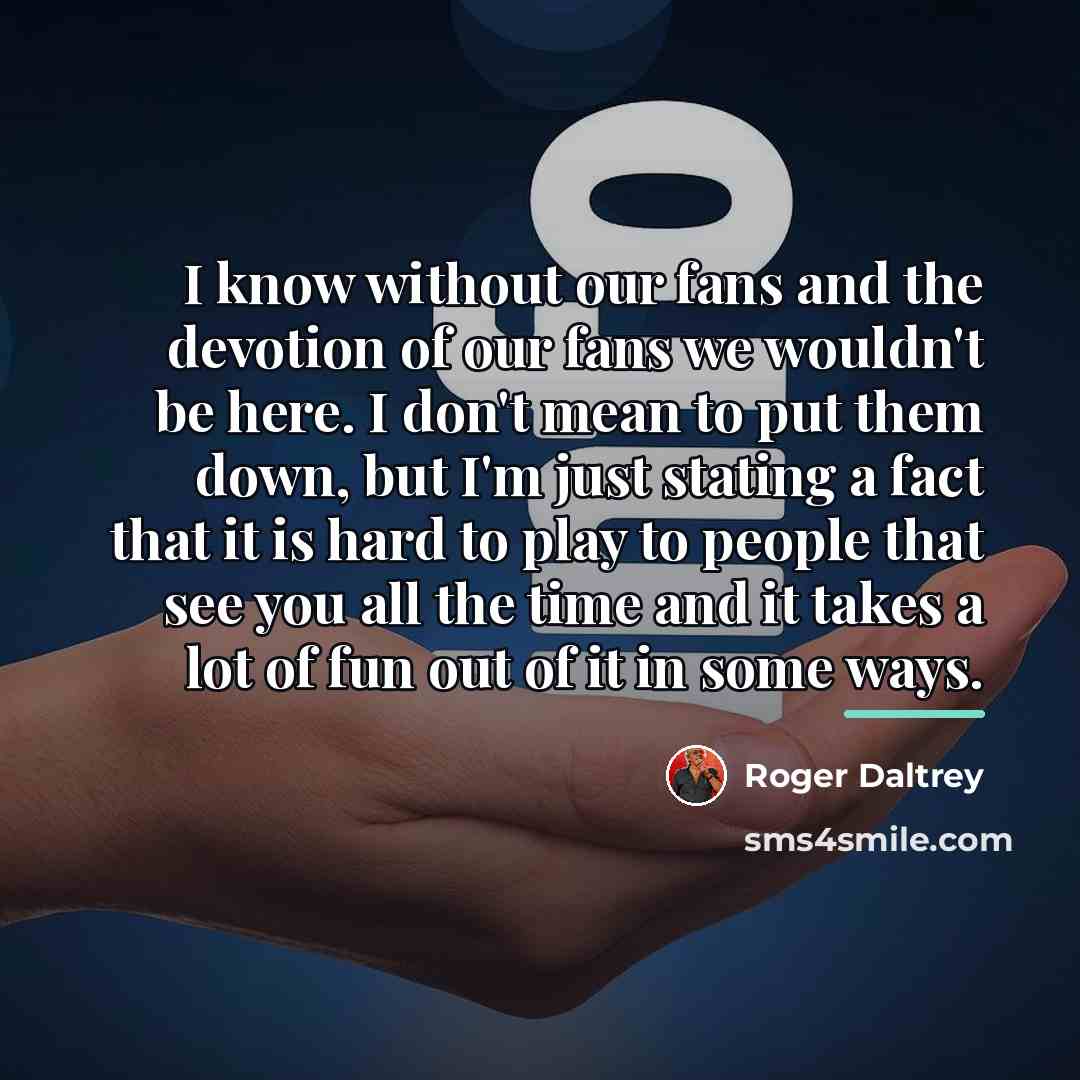 “I know without our fans and the devotion of our…” quote by Roger Daltrey