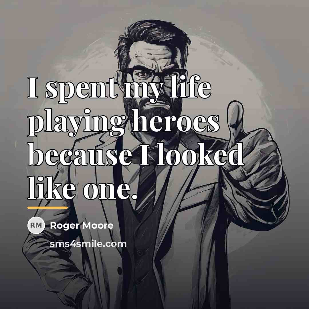 “I spent my life playing heroes because I looked like…” quote by Roger Moore