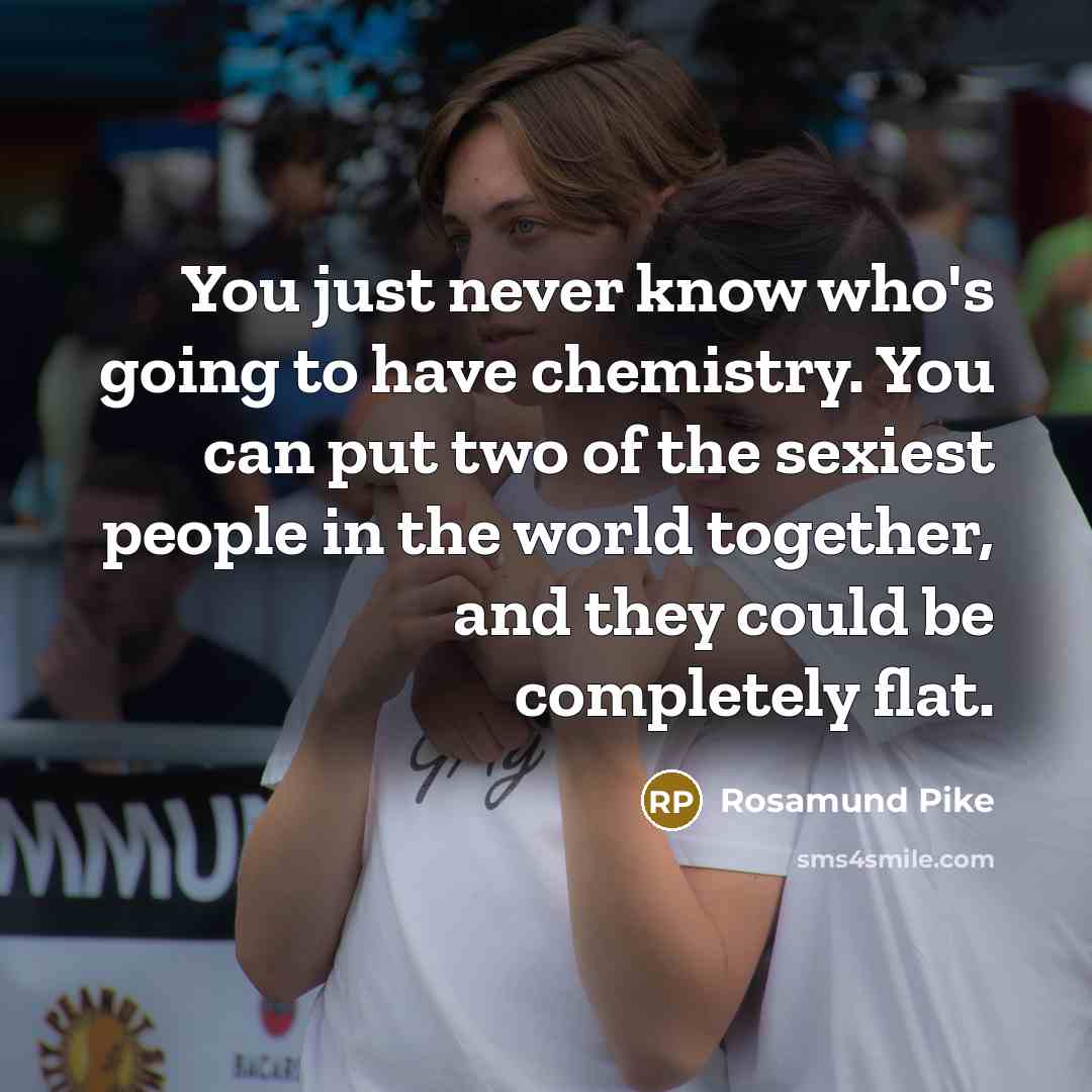 “You just never know who's going to have chemistry. You…” quote by Rosamund Pike
