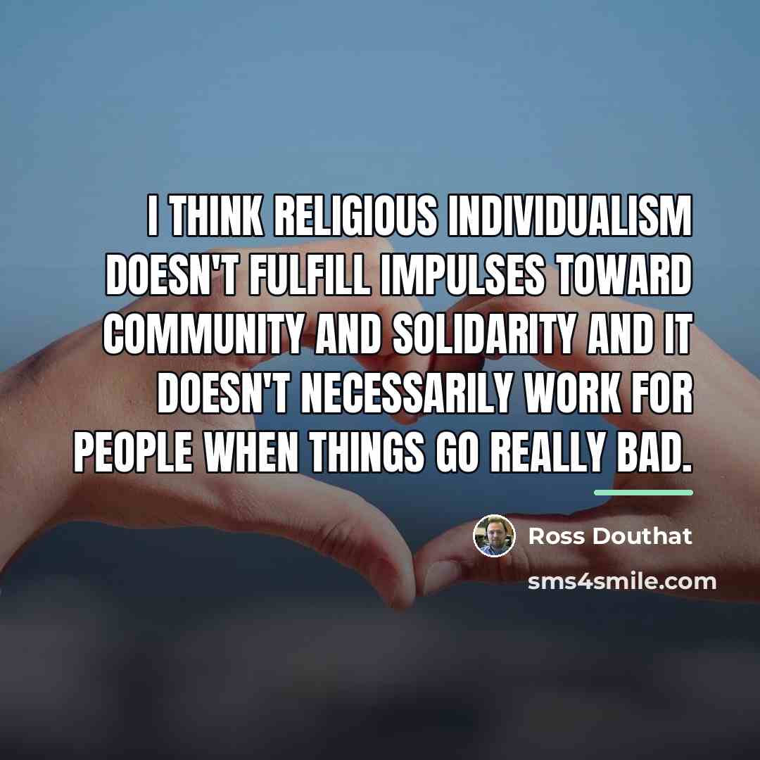 “I think religious individualism doesn't fulfill impulses toward community and…” quote by Ross Douthat