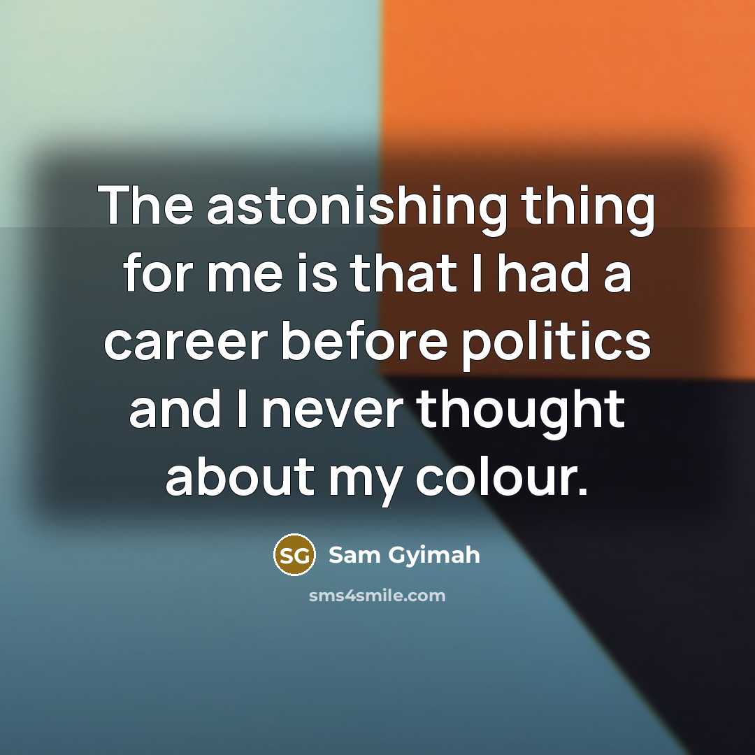 “The astonishing thing for me is that I had a…” quote by Sam Gyimah