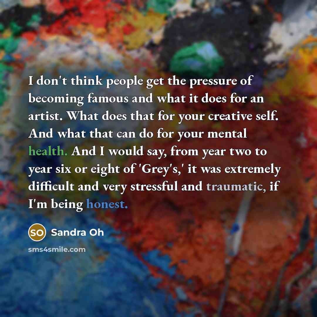 “I don't think people get the pressure of becoming famous…” quote by Sandra Oh