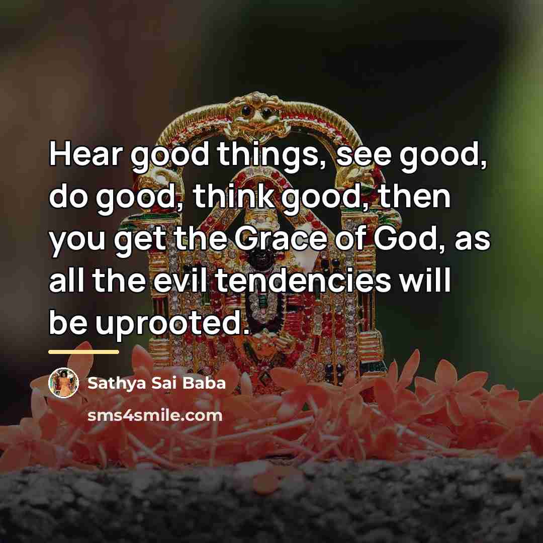 “Hear good things, see good, do good, think good, then…” quote by Sathya Sai Baba