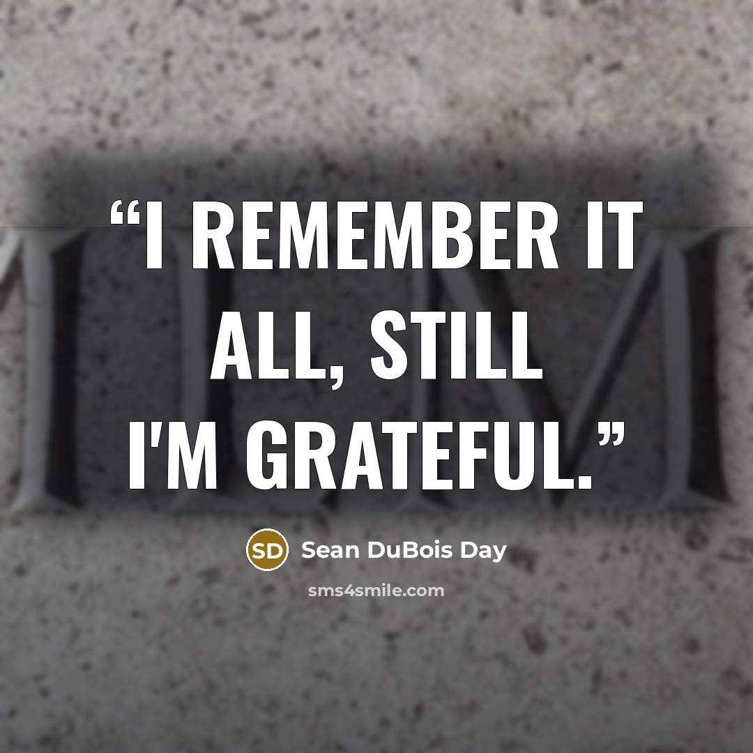 “I remember it all, still I'm grateful.” quote by Sean DuBois Day