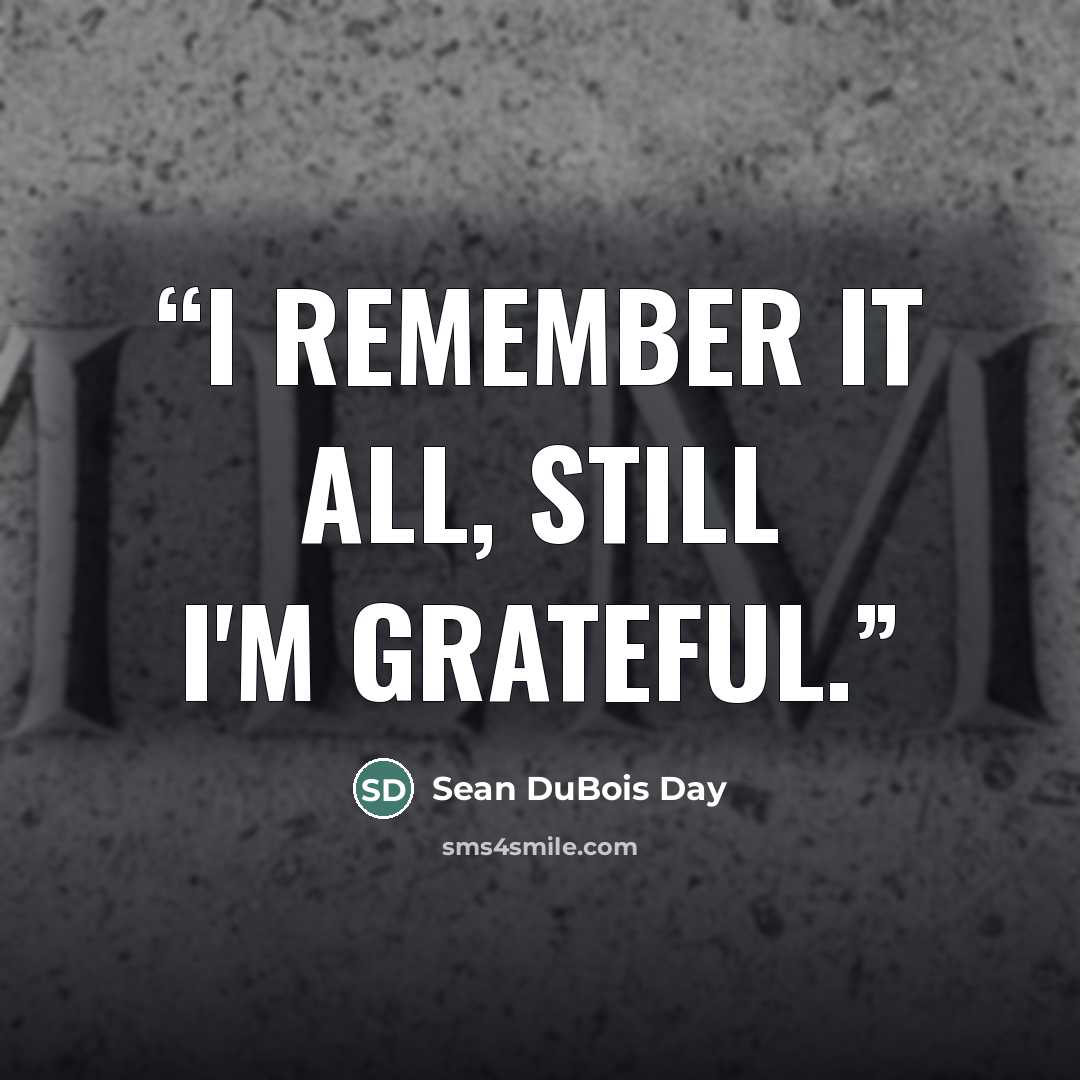 “I remember it all, still I'm grateful.” quote by Sean DuBois Day