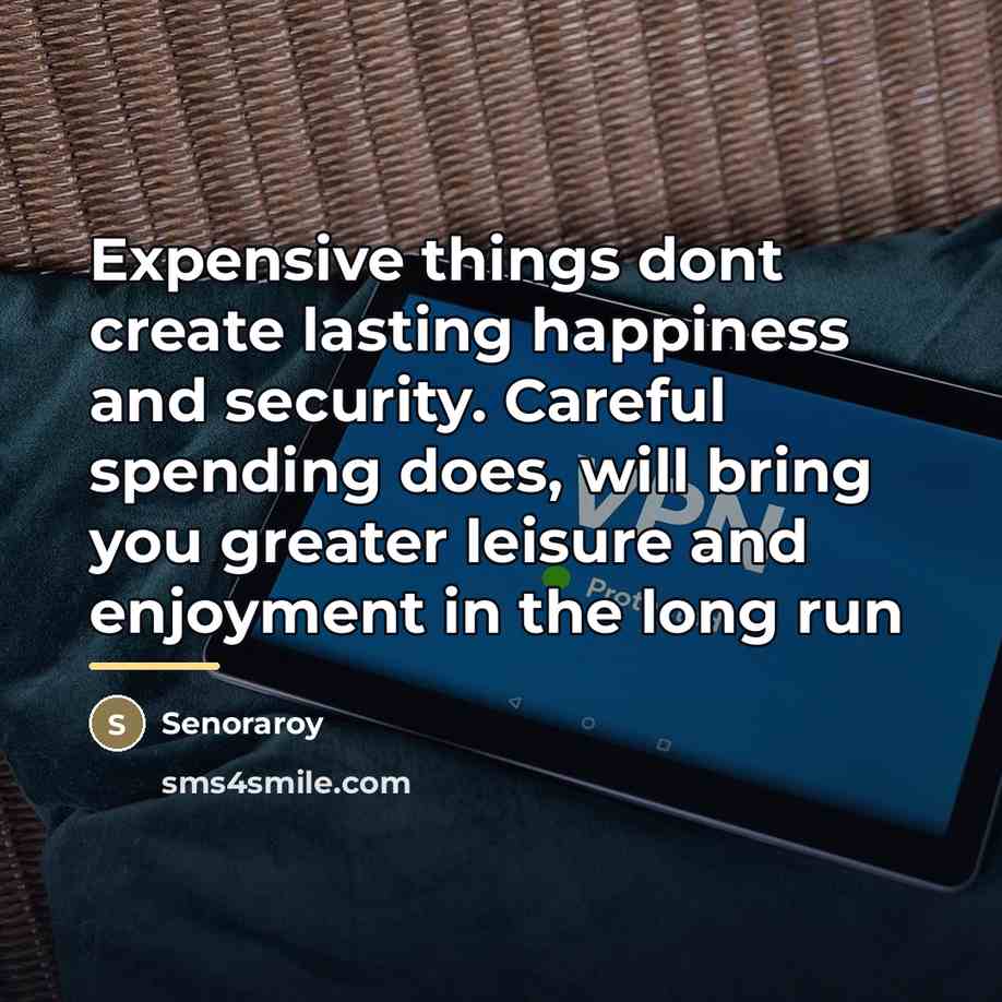 “Expensive things dont create lasting happiness and security. Careful spending…” quote by Senoraroy