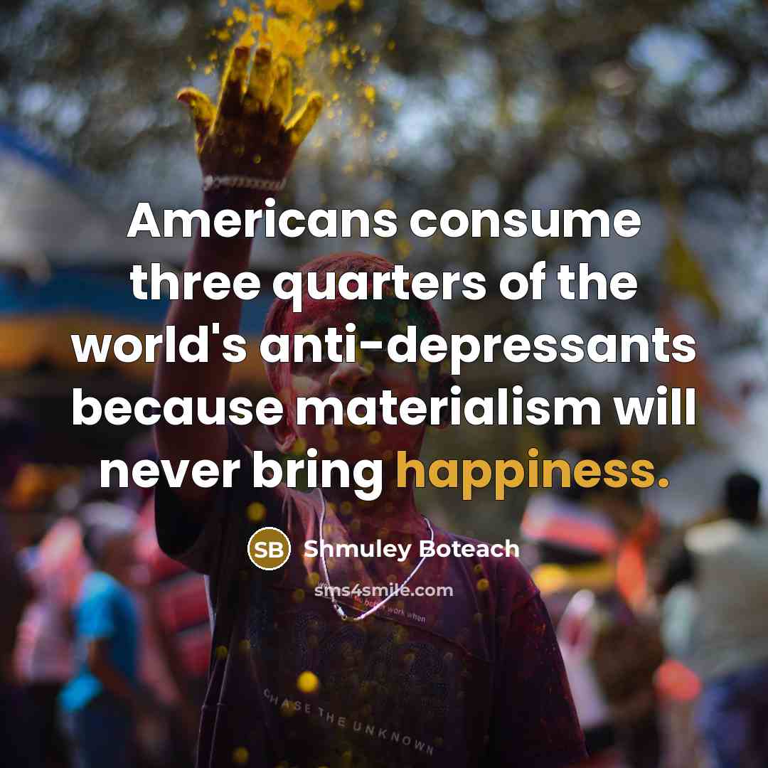 “Americans consume three quarters of the world's anti-depressants because materialism…” quote by Shmuley Boteach