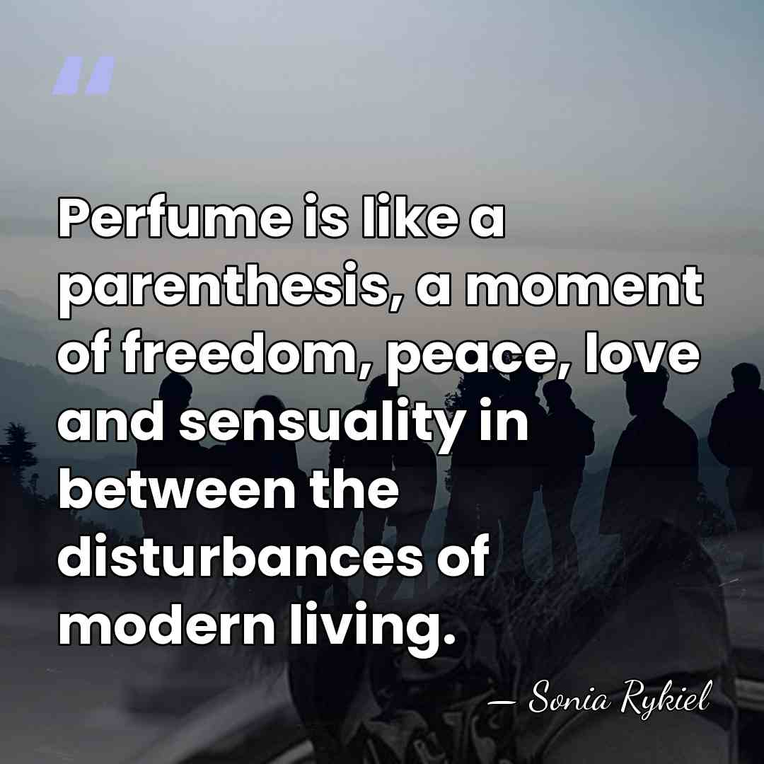 Perfume is like a parenthesis, a moment of freedom, peace, love and&hellip; - Sonia Rykiel