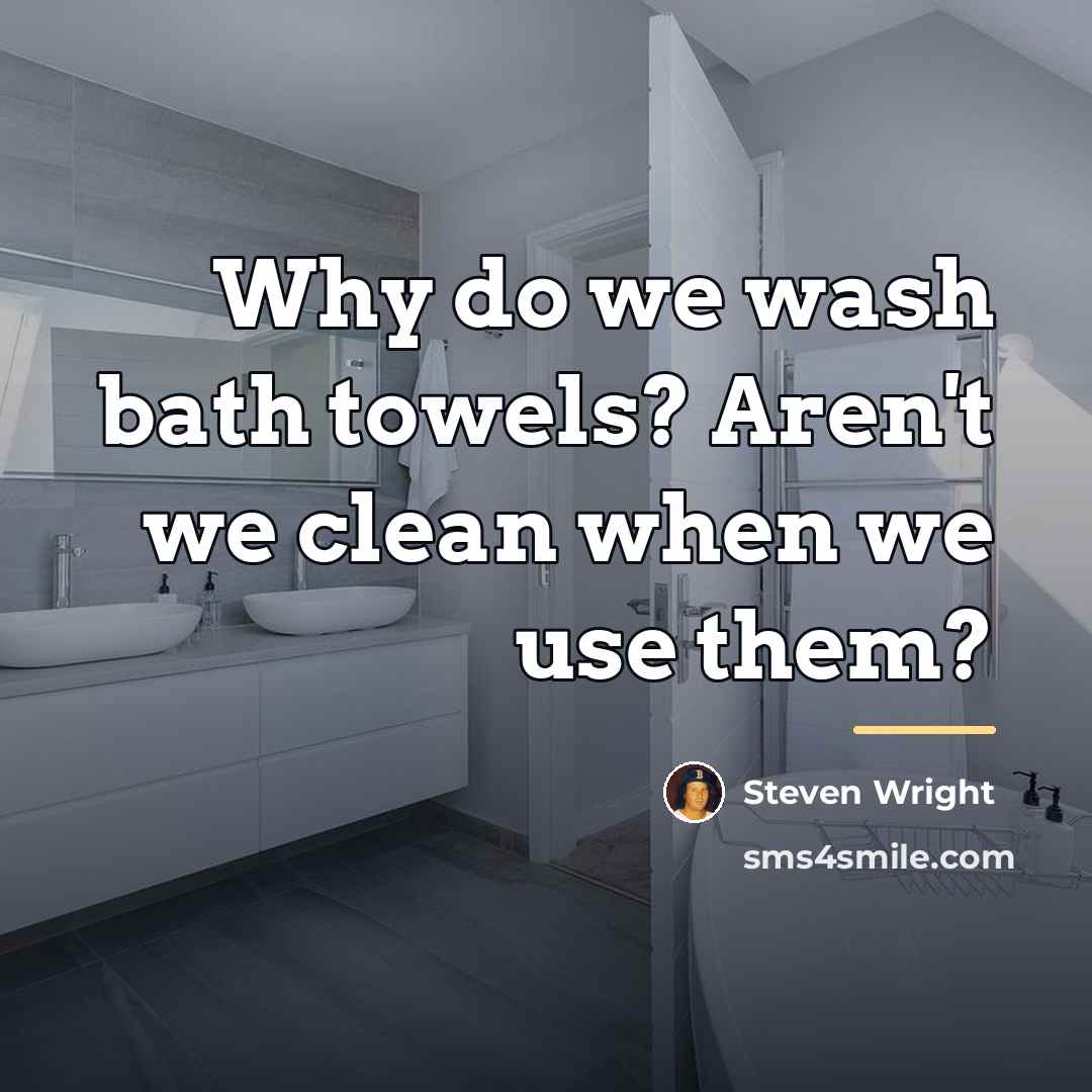 “Why do we wash bath towels? Aren't we clean when…” quote by Steven Wright