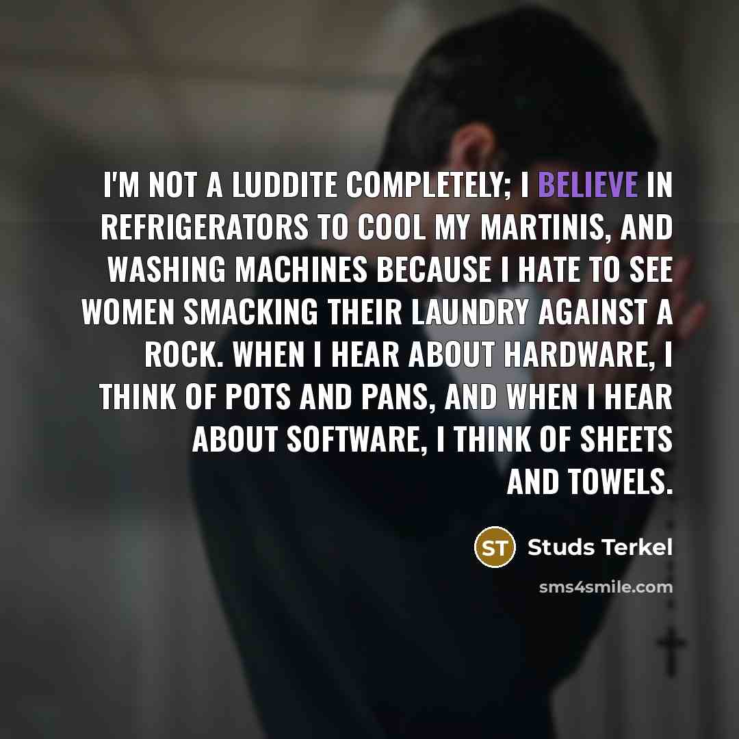 “I'm not a Luddite completely; I believe in refrigerators to…” quote by Studs Terkel