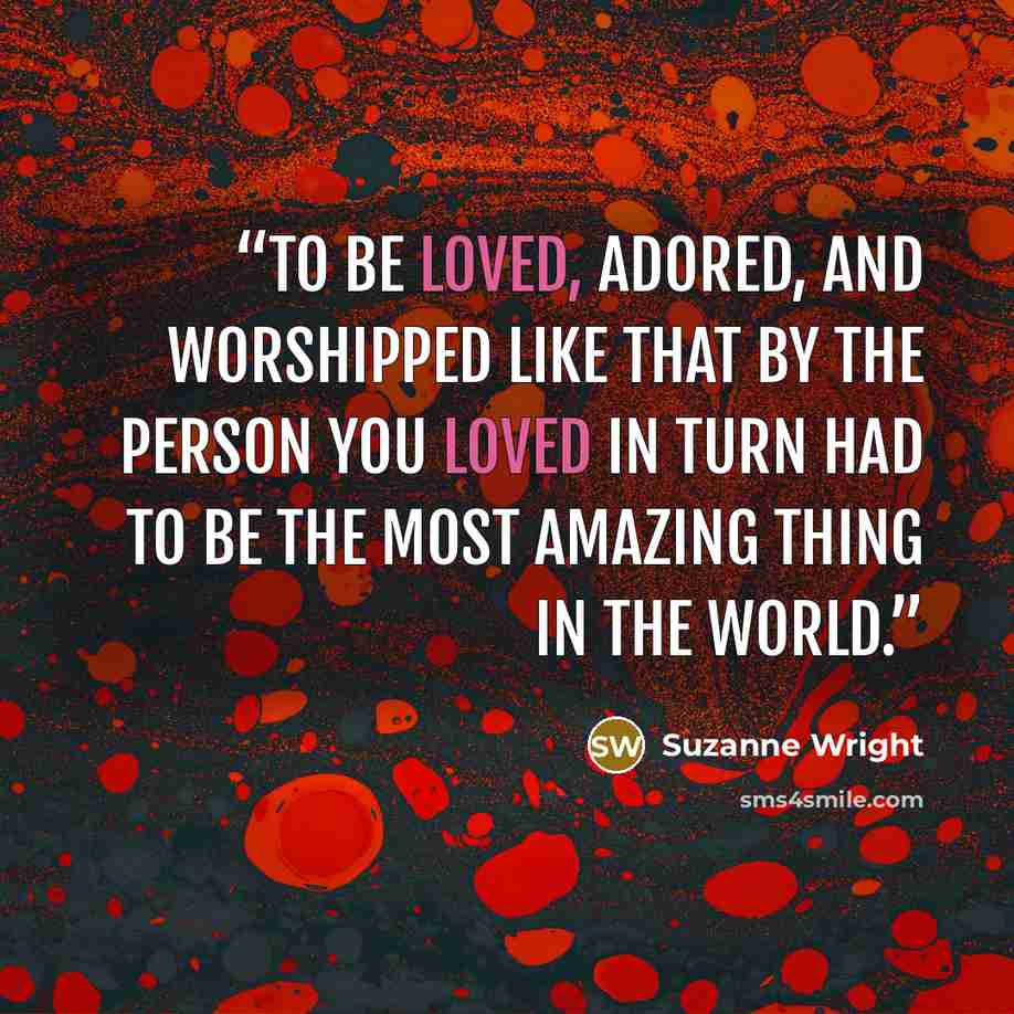 “To be loved, adored, and worshipped like that by the person you loved in turn had to be the most amazing thing in the world.” quote by Suzanne Wright
