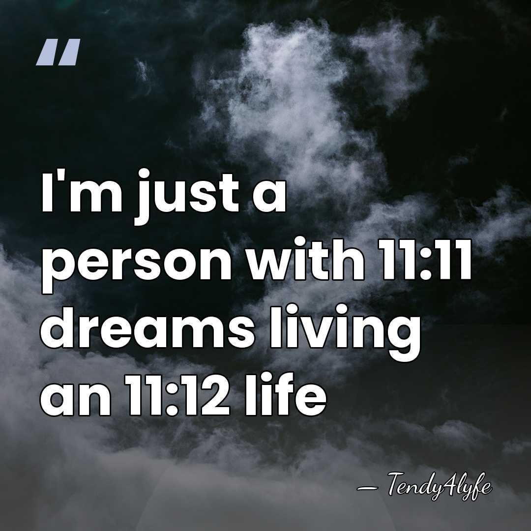 I'm just a person with 11:11 dreams living an 11:12 life - Tendy4lyfe