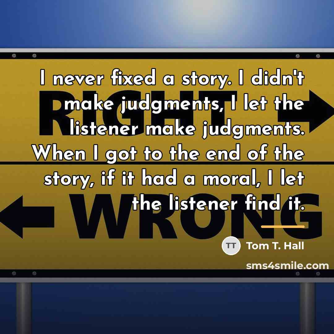 “I never fixed a story. I didn't make judgments, I…” quote by Tom T. Hall