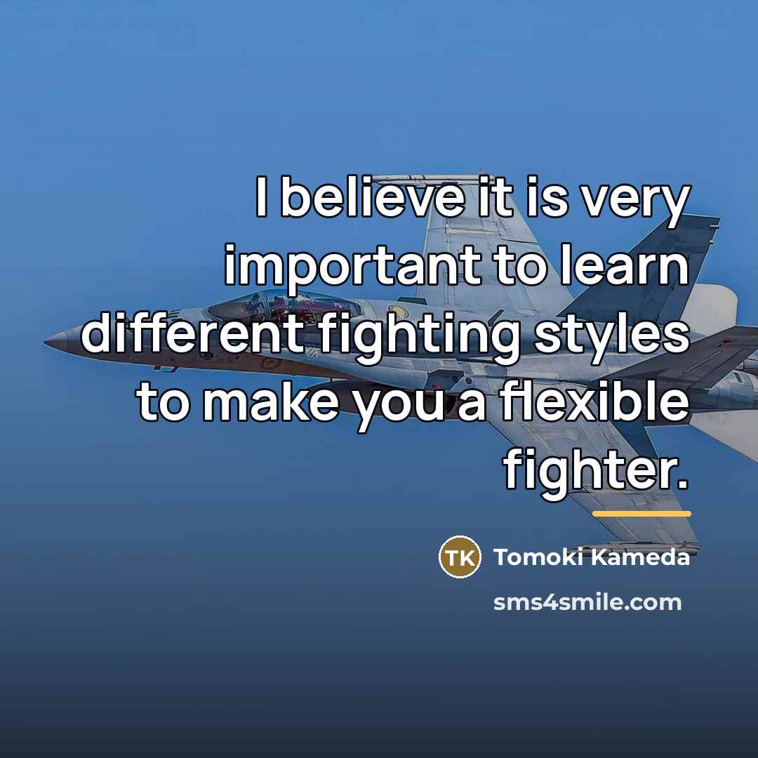 “I believe it is very important to learn different fighting…” quote by Tomoki Kameda