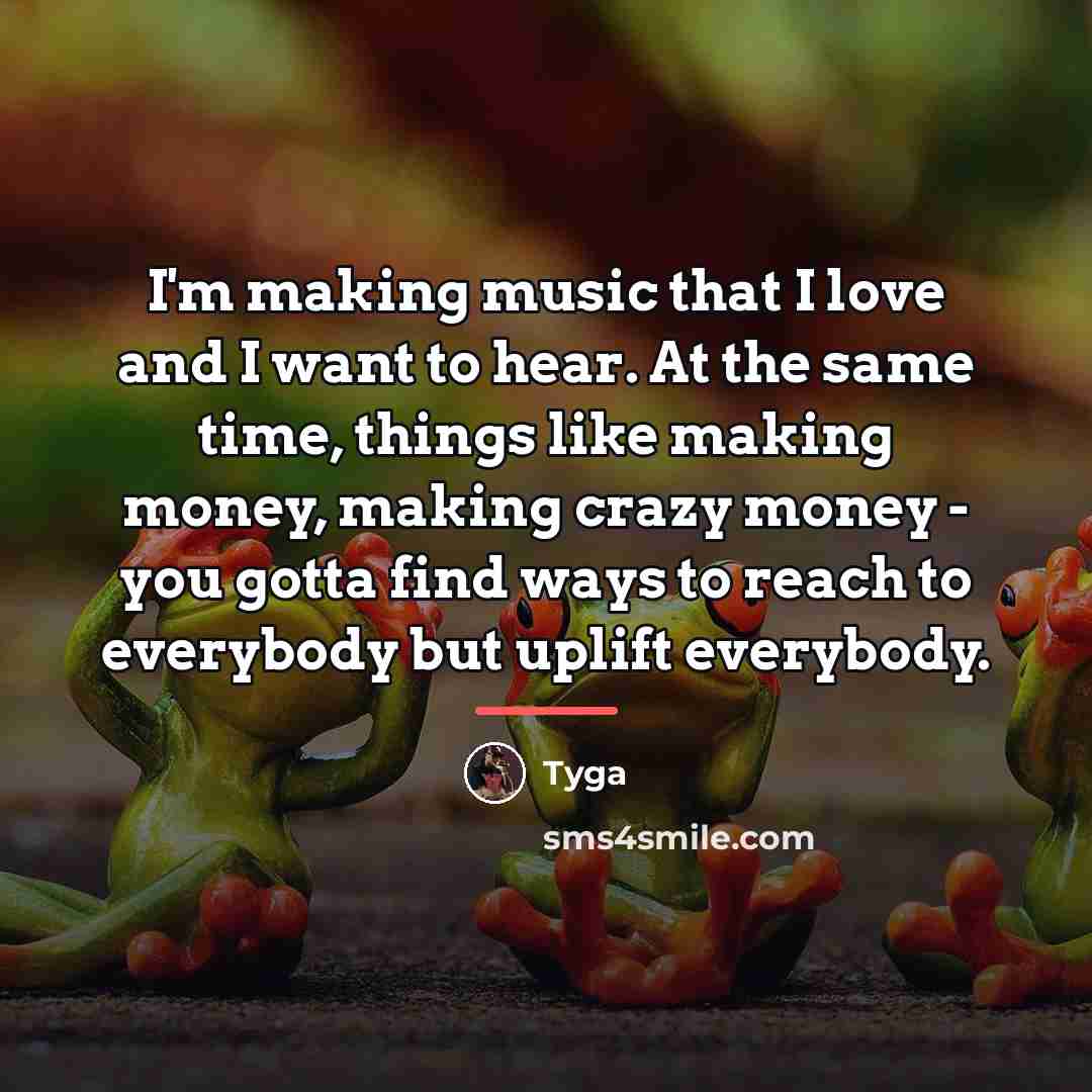 “I'm making music that I love and I want to…” quote by Tyga